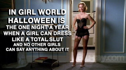 In girl world Halloween is the one night a year when a girl can dress like a total slut and no other girls can say anything about it