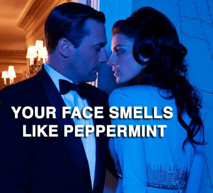 Your face smells like peppermint