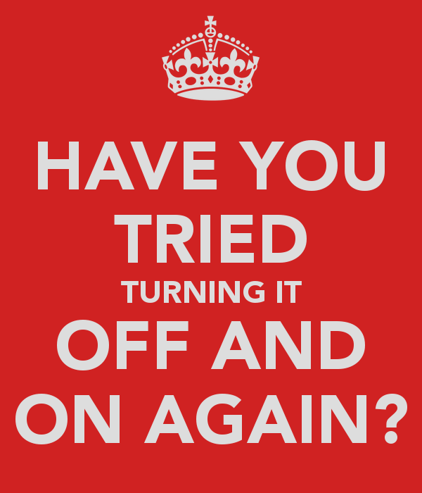 Have you tried turning it off and on again?